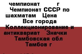 11.1) чемпионат : 1971 г - 39 Чемпионат СССР по шахматам › Цена ­ 190 - Все города Коллекционирование и антиквариат » Значки   . Тамбовская обл.,Тамбов г.